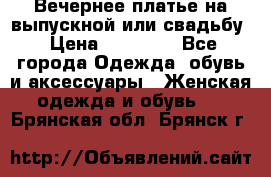 Вечернее платье на выпускной или свадьбу › Цена ­ 10 000 - Все города Одежда, обувь и аксессуары » Женская одежда и обувь   . Брянская обл.,Брянск г.